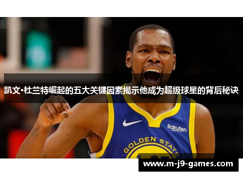 凯文·杜兰特崛起的五大关键因素揭示他成为超级球星的背后秘诀