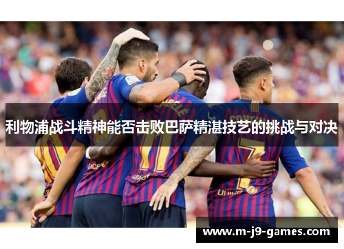 利物浦战斗精神能否击败巴萨精湛技艺的挑战与对决