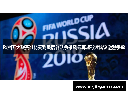 欧洲五大联赛谁将笑到最后各队争雄风云再起球迷热议激烈争锋