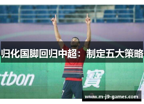 归化国脚回归中超：制定五大策略