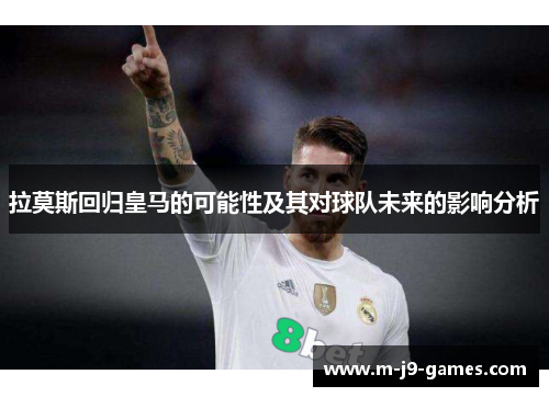 拉莫斯回归皇马的可能性及其对球队未来的影响分析