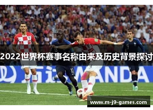 2022世界杯赛事名称由来及历史背景探讨