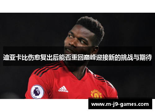 迪亚卡比伤愈复出后能否重回巅峰迎接新的挑战与期待