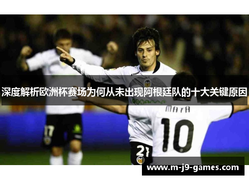 深度解析欧洲杯赛场为何从未出现阿根廷队的十大关键原因