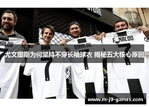 尤文图斯为何坚持不穿长袖球衣 揭秘五大核心原因