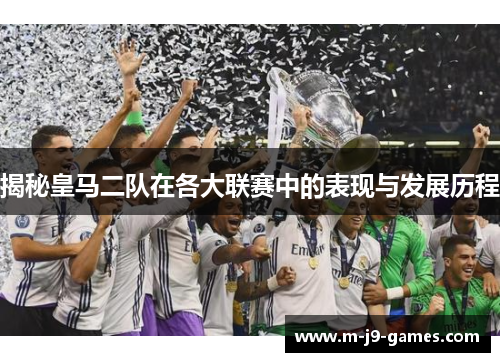 揭秘皇马二队在各大联赛中的表现与发展历程