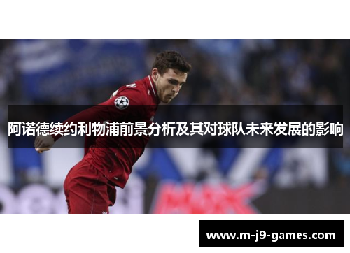 阿诺德续约利物浦前景分析及其对球队未来发展的影响