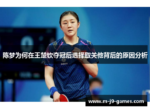 陈梦为何在王楚钦夺冠后选择取关他背后的原因分析