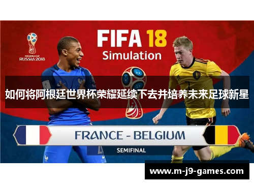 如何将阿根廷世界杯荣耀延续下去并培养未来足球新星