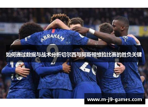 如何通过数据与战术分析切尔西与阿斯顿维拉比赛的胜负关键