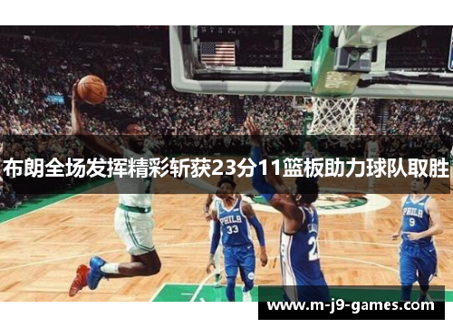 布朗全场发挥精彩斩获23分11篮板助力球队取胜