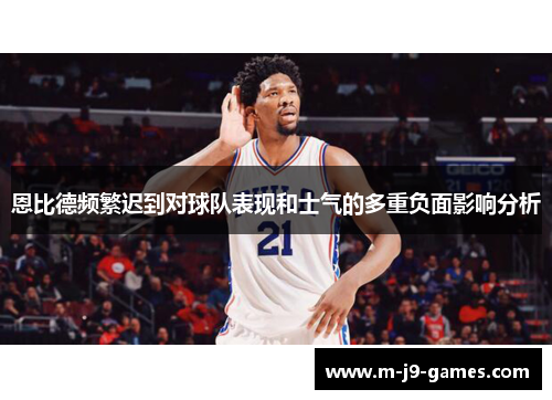 恩比德频繁迟到对球队表现和士气的多重负面影响分析