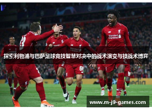 探索利物浦与巴萨足球竞技智慧对决中的战术演变与技战术博弈