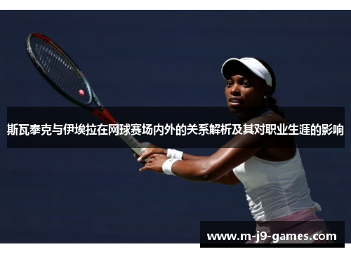 斯瓦泰克与伊埃拉在网球赛场内外的关系解析及其对职业生涯的影响