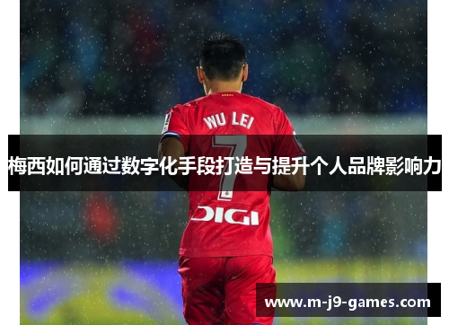 梅西如何通过数字化手段打造与提升个人品牌影响力