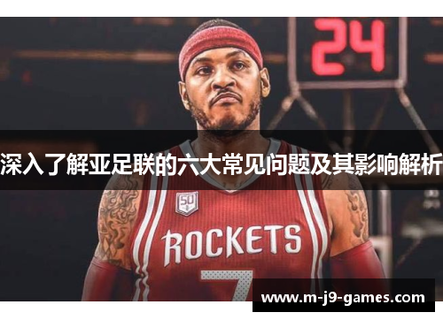 深入了解亚足联的六大常见问题及其影响解析