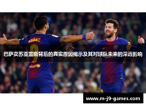 巴萨卖苏亚雷斯背后的真实原因揭示及其对球队未来的深远影响