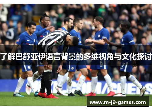 了解巴舒亚伊语言背景的多维视角与文化探讨