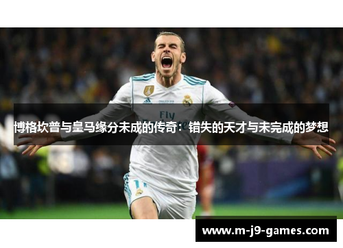 博格坎普与皇马缘分未成的传奇：错失的天才与未完成的梦想