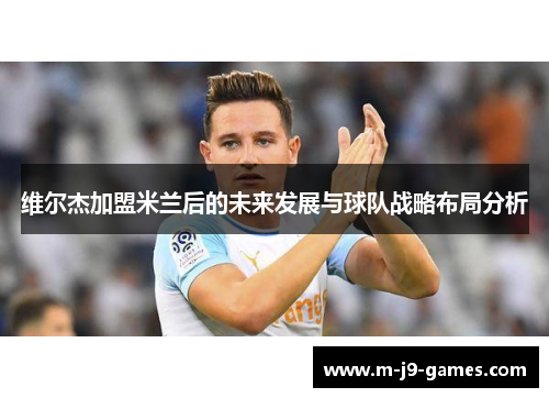 维尔杰加盟米兰后的未来发展与球队战略布局分析