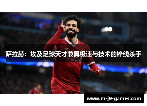 萨拉赫：埃及足球天才兼具极速与技术的锋线杀手