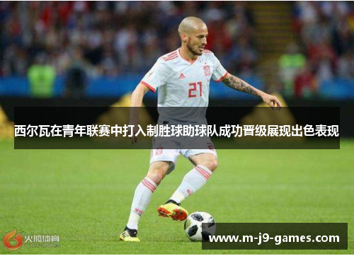 西尔瓦在青年联赛中打入制胜球助球队成功晋级展现出色表现