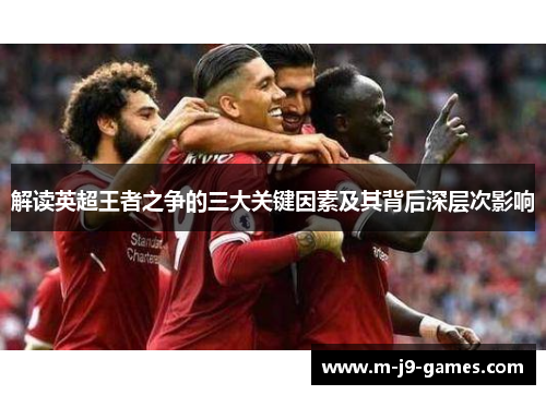 解读英超王者之争的三大关键因素及其背后深层次影响