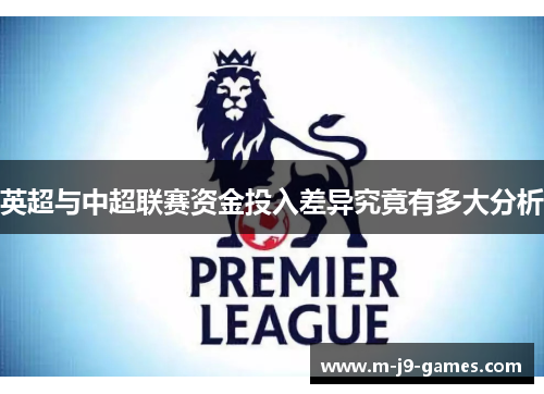 英超与中超联赛资金投入差异究竟有多大分析