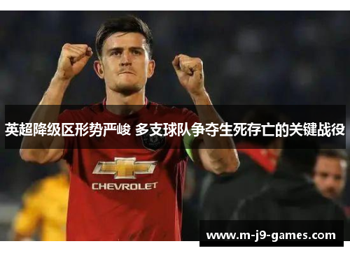 英超降级区形势严峻 多支球队争夺生死存亡的关键战役