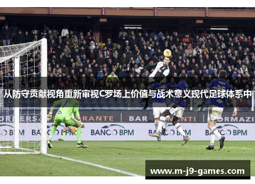 从防守贡献视角重新审视C罗场上价值与战术意义现代足球体系中