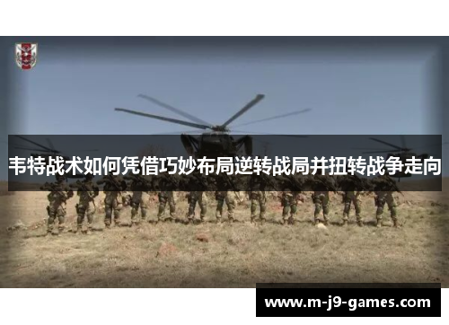 韦特战术如何凭借巧妙布局逆转战局并扭转战争走向