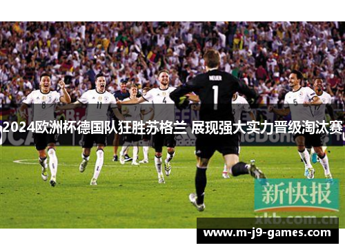 2024欧洲杯德国队狂胜苏格兰 展现强大实力晋级淘汰赛