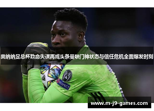 奥纳纳足总杯致命失误再成头条曼联门神状态与信任危机全面爆发时刻 奥纳纳足总杯致命失误再成头条曼联门神状态与信任危机全面爆发时刻