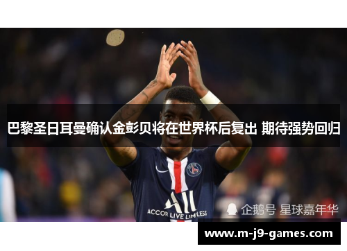 巴黎圣日耳曼确认金彭贝将在世界杯后复出 期待强势回归 巴黎圣日耳曼确认金彭贝将在世界杯后复出 期待强势回归