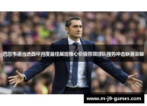 巴尔韦德当选西甲月度最佳展现核心价值带领球队强势冲击联赛荣耀