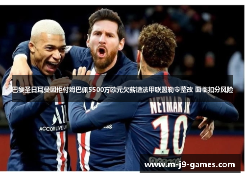 巴黎圣日耳曼因拒付姆巴佩5500万欧元欠薪遭法甲联盟勒令整改 面临扣分风险 巴黎圣日耳曼因拒付姆巴佩5500万欧元欠薪遭法甲联盟勒令整改 面临扣分风险