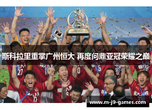 斯科拉里重掌广州恒大 再度问鼎亚冠荣耀之巅