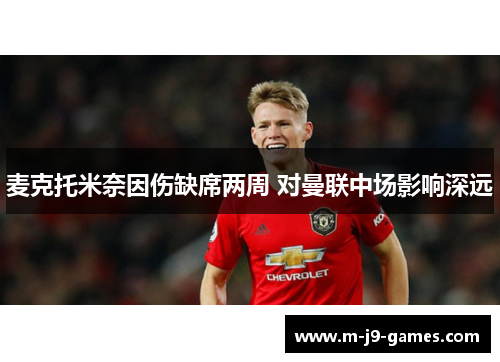 麦克托米奈因伤缺席两周 对曼联中场影响深远
